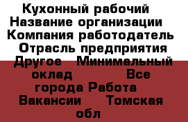 Кухонный рабочий › Название организации ­ Компания-работодатель › Отрасль предприятия ­ Другое › Минимальный оклад ­ 8 000 - Все города Работа » Вакансии   . Томская обл.